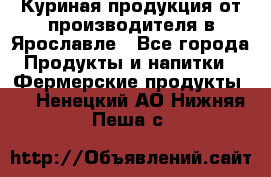 Куриная продукция от производителя в Ярославле - Все города Продукты и напитки » Фермерские продукты   . Ненецкий АО,Нижняя Пеша с.